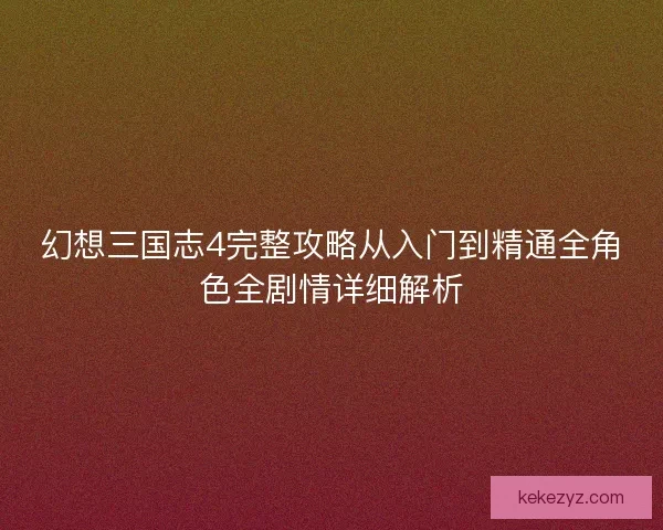 幻想三国志4完整攻略从入门到精通全角色全剧情详细解析