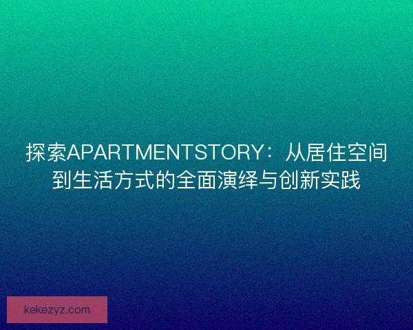 探索APARTMENTSTORY：从居住空间到生活方式的全面演绎与创新实践