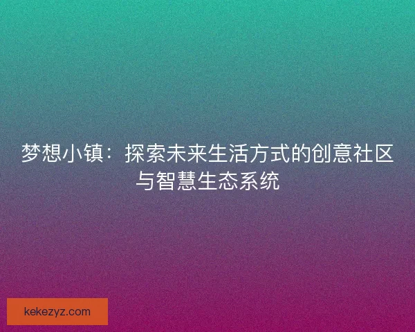 梦想小镇：探索未来生活方式的创意社区与智慧生态系统