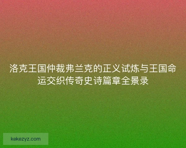 洛克王国仲裁弗兰克的正义试炼与王国命运交织传奇史诗篇章全景录
