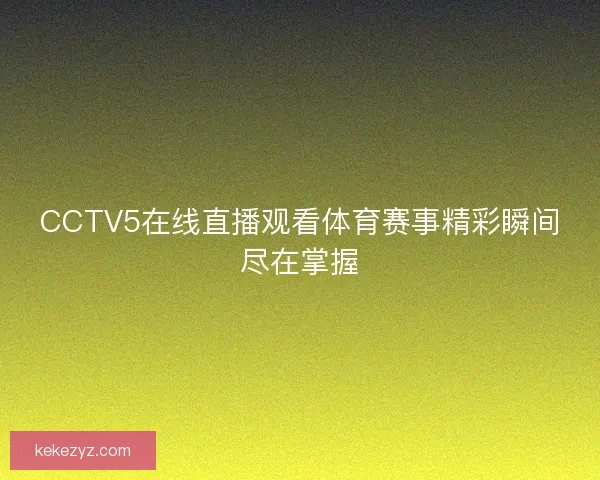 CCTV5在线直播观看体育赛事精彩瞬间尽在掌握