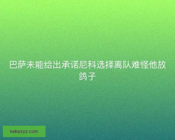 巴萨未能给出承诺尼科选择离队难怪他放鸽子