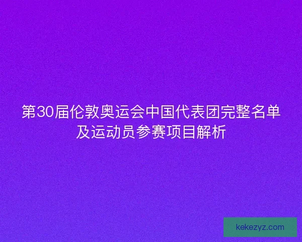 第30届伦敦奥运会中国代表团完整名单及运动员参赛项目解析